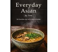 Everyday Asian by Tom: 24 Gerichte die ich wirklich koche