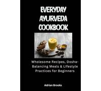 Everyday Ayurveda Cookbook: Wholesome Recipes, Dosha-Balancing Meals & Lifestyle Practices for Beginners
