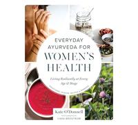 Everyday Ayurveda for Women's Health: Living Radiantly at Every Age and Stage