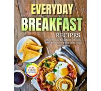 Everyday Breakfast Recipes: The Ultimate Breakfast Cookbook: 100+ Recipes for Every Taste, Time, and Craving!