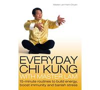 Everyday Chi Kung With Master Lam: 15-Minute Routines to Build Energy, Boost Immunity and Banish Stress