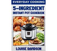 Everyday Cooking - 5 Ingredient Instant Pot Cookbook
