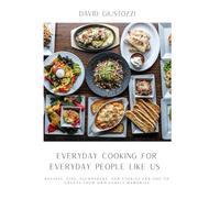 Everyday Cooking for Everyday People Like US: Recipes, tips, techniques, and stories for you to create your own family memories.