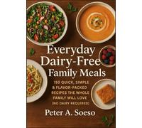 Everyday Dairy-Free Family Meals: 150 Quick, Simple & Flavor-Packed Recipes the Whole Family Will Love (No Dairy Required)