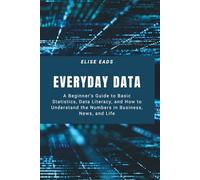 Everyday Data: A Beginner’s Guide to Basic Statistics, Data Literacy, and How to Understand the Numbers in Business, News, and Life
