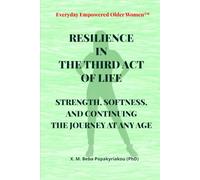 Everyday Empowered Older Women™ RESILIENCE IN THE THIRD ACT OF LIFE: STRENGTH, SOFTNESS AND CONTINUING THE JOURNEY AT ANY AGE