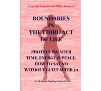 Everyday Empowered Older Women Series™ BOUNDARIES IN THE THIRD ACT OF LIFE: PROTECTING YOUR TIME, ENERGY & PEACE. HOW TO SAY NO WITHOUT GUILT AFTER 50