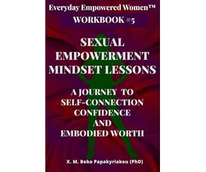 Everyday Empowered Women™ Workbook #5 Sexual Empowerment Mindset Lessons: A Journey to Self-Connection, Confidence, and Embodied Worth
