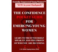 Everyday Empowered Young Women™ “EEW in your Backpack™” THE CONFIDENCE POCKET GUIDE FOR EMERGING YOUNG WOMEN: LEARN TO TRUST YOURSELF, SPEAK UP, AND FEEL PROUD WHO YOU ARE BECOMING