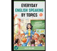 Everyday English Speaking By Topics: Master 20 Essential Topics and Sound Confident in Any Situation, Proven Strategies to Speak Fluently, Naturally, and Powerfully In Just 20 Days (Book 6).