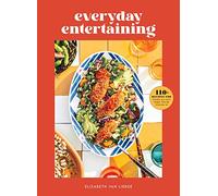Everyday Entertaining: 110+ Recipes for Going All Out When You're Staying In