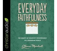 Everyday Faithfulness: The Beauty of Ordinary Perseverance In A Demanding World