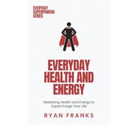 Everyday Health and Energy: Mastering Health and Energy to Supercharge Your Life