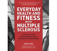 Everyday Health and Fitness With Multiple Sclerosis: Achieve Your Peak Physical Wellness while Working with Limited Mobility