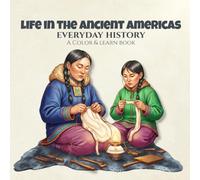 Everyday History Life in the Ancient Americas A Color & Learn Book: People, Culture, and Daily Practices from the Past, Created for Adult Coloring, ... Visual Learning, and Mindful Creative Focus