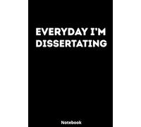 Everyday I’m Dissertating: 6x9 Journal for Grad School Stress, Research Notes & Academic Rants | 120 Pages