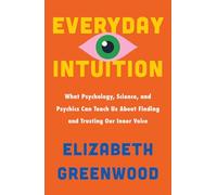 Everyday Intuition: What Psychology, Science, and Psychics Can Teach Us About Finding and Trusting Our Inner Voice