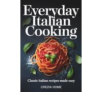Everyday Italian Cooking: Classic Italian Recipes Made Easy