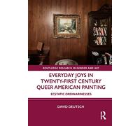 Everyday Joys in Twenty-First Century Queer American Painting: Ecstatic Ordinarinesses