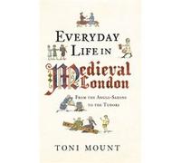 Everyday Life In Medieval London: From The Anglo-Saxons To The Tudors (Paperback) Toni Mount, (Auteur)
