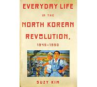 Everyday Life in the North Korean Revolution, 1945-1950