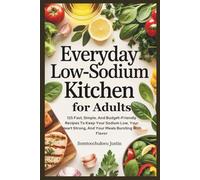 Everyday Low-Sodium Kitchen for Adults: 125 Fast, Simple, and Budget-Friendly Recipes to Keep Your Sodium Low, Your Heart Strong, and Your Meals