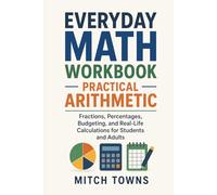 Everyday Math Workbook - Practical Arithmetic: Fractions, Percentages, Budgeting, and Real-Life Calculations for Students and Adults