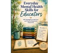 Everyday Mental Health Skills for Educators: CBT Strategies for Self-Care and Trauma-Responsive Classrooms