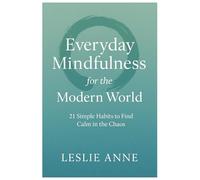 Everyday Mindfulness for the Modern World: 21 Simple Habits to Find Calm in the Chaos