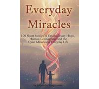 Everyday Miracles: 100 Short Stories of Extraordinary Hope, Human Connection, and the Quiet Miracles of Everyday Life