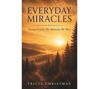 Everyday Miracles: Seeing God In The Moments We Miss
