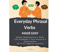 Everyday Phrasal Verbs Made Easy: 130 Common Everyday Phrasal Verbs Simple Explanations, Real Examples & Lots of Practice - A2 to C1 English Learners
