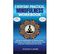 EVERYDAY PRACTICAL MINDFULNESS WORKBOOK: 105 Quick Meditations To Relieve Stress, Uplift Mood, Strengthen Mental Health, And Cultivate Lasting Peace And Focus