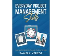 Everyday Project Management Skills: Plan Clearly, Deliver on Time and Stand Out at Work