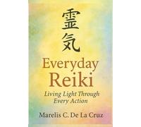 Everyday Reiki Living Light Through Every Action: Daily Rituals for a Life of Peace, Healing, and Light
