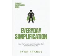 Everyday Simplification: How the “Less is More” Paradox Can Transform Your Life