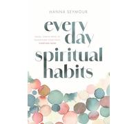 Everyday Spiritual Habits: Small, Simple Ways to Transform Your Faith, Starting Now