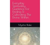 Everyday Spirituality: Guidance For Finding & Cultivating The Divine Within
