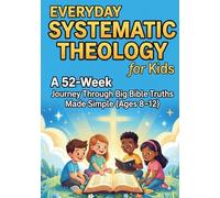 Everyday Systematic theology For Kids: A 52-Week Journey Through Big Bible Truths Made Simple