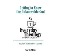 Everyday Theology In Plain English - Season 2 Companion Guide: Getting to Know the Unknowable God