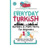 Everyday Turkish: Essential Numbers and Vocabulary for Beginners: Explore Numbers, Math Phrases, Cultural Phrases, Idioms, and Practical Language for Real-Life Conversations