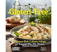 Everyday Wellness Gluten-Free Cookbook: Nutrient-Rich Culinary Magic for Everyday Bliss, 100+ Recipes, Pictures Included