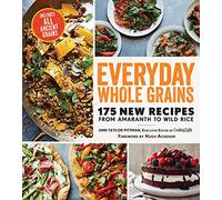 Everyday Whole Grains: 175 New Recipes from Amaranth to Wild Rice, Includes Every Ancient Grain