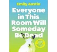 Everyone in This Room Will Someday Be Dead Emily Austin (Auteur)