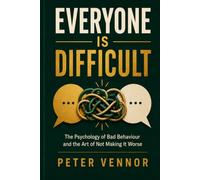 Everyone Is Difficult: The Psychology of Bad Behaviour and the Art of Not Making It Worse