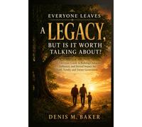 Everyone Leaves a Legacy, But Is It Worth Talking About?: A Christian Guide to Building Character, Influence, and Eternal Impact for Faith, Family, and Future Generations