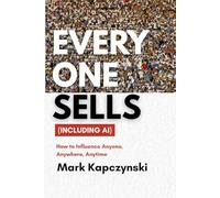 Everyone Sells (Including Ai): How to Influence Anyone, Anywhere, Anytime