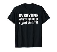 Everyone Was Thinking It I Just Said It - Funny Saying It T-Shirt