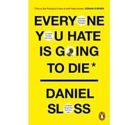 Everyone You Hate is Going to Die: And Other Comforting Thoughts on Family, Friends, Sex, Love, and More Things That Ruin Your Life