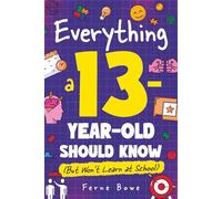 Everything a 13 Year Old Should Know (But Won't Learn at School): 100+ Essential Life Skills for Self-Confidence, Happiness, and Success